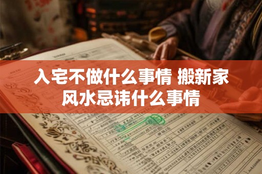 入宅不做什么事情 搬新家风水忌讳什么事情