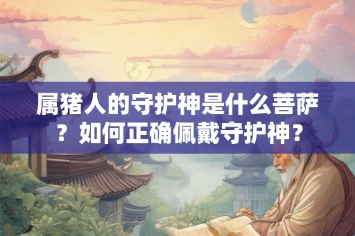 属猪人的守护神是什么菩萨？如何正确佩戴守护神？