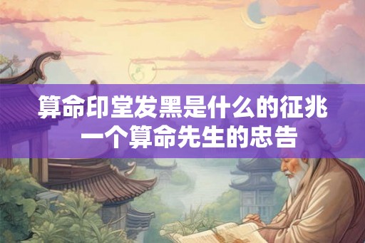 算命印堂发黑是什么的征兆  一个算命先生的忠告