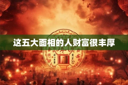 这五大面相的人财富很丰厚