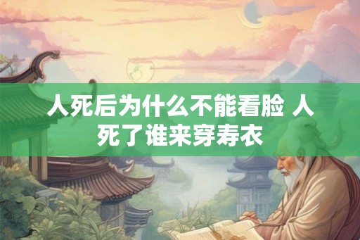 人死后为什么不能看脸 人死了谁来穿寿衣