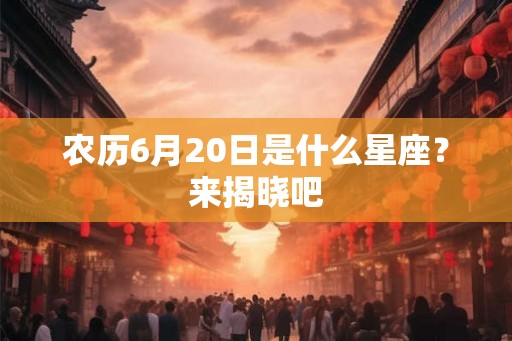 农历6月20日是什么星座?来揭晓吧 农历6月20日是什么星座?来揭晓吧