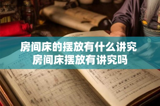 房间床的摆放有什么讲究 房间床摆放有讲究吗