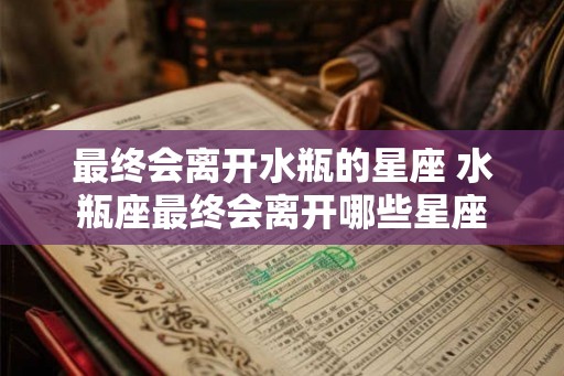 最终会离开水瓶的星座 水瓶座最终会离开哪些星座