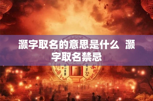 灏字取名的意思是什么  灏字取名禁忌