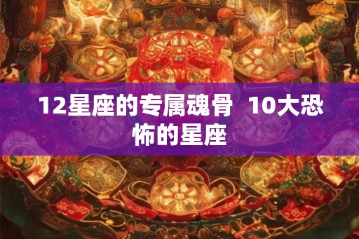 12星座的专属魂骨  10大恐怖的星座
