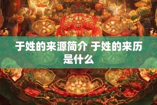 于姓的来源简介 于姓的来历是什么