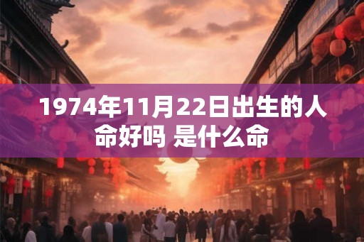 1974年11月22日出生的人命好吗 是什么命