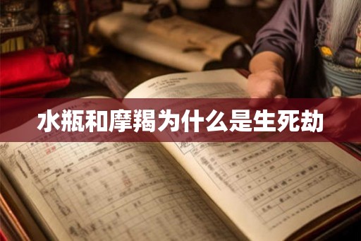 水瓶和摩羯为什么是生死劫 水瓶和摩羯为什么是生死劫