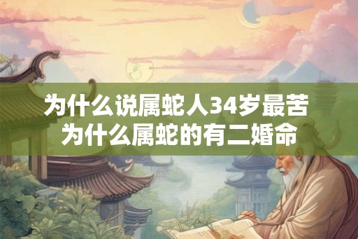 为什么说属蛇人34岁最苦 为什么属蛇的有二婚命