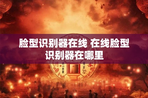 脸型识别器在线 在线脸型识别器在哪里