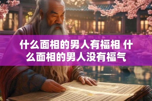 什么面相的男人有福相 什么面相的男人没有福气