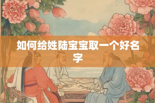 如何给姓陆宝宝取一个好名字