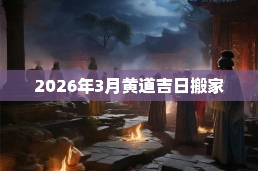 2026年3月黄道吉日搬家