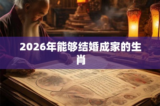 2026年能够结婚成家的生肖