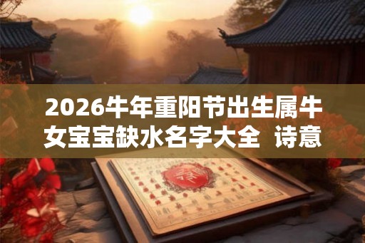 2026牛年重阳节出生属牛女宝宝缺水名字大全  诗意温馨