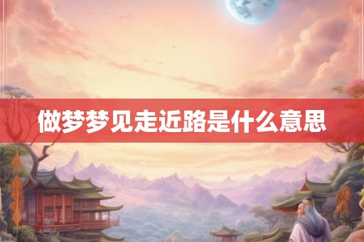 做梦梦见走近路是什么意思