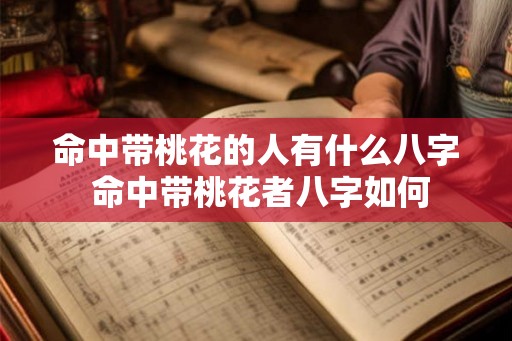 命中带桃花的人有什么八字 命中带桃花者八字如何