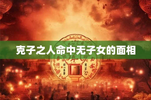 克子之人命中无子女的面相