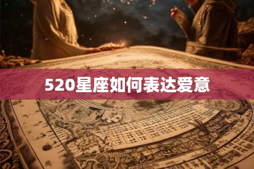520星座如何表达爱意 520星座如何表达爱意