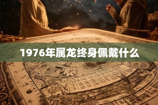 1976年属龙终身佩戴什么