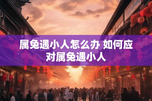 属兔遇小人怎么办 如何应对属兔遇小人