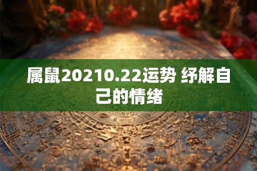 属鼠20210.22运势 纾解自己的情绪