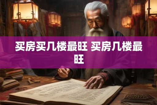 买房买几楼最旺 买房几楼最旺