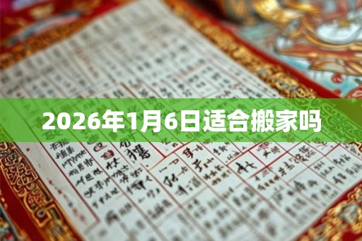 2026年1月6日适合搬家吗
