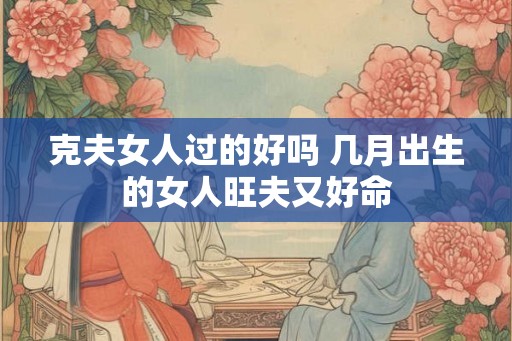 克夫女人过的好吗 几月出生的女人旺夫又好命