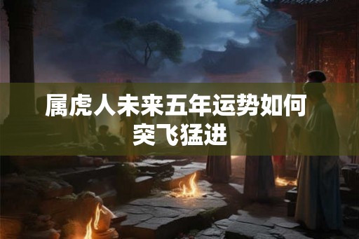 属虎人未来五年运势如何 突飞猛进