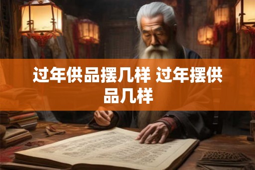 过年供品摆几样 过年摆供品几样 过年供品摆几样 过年摆供品几样