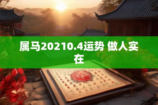 属马20210.4运势 做人实在
