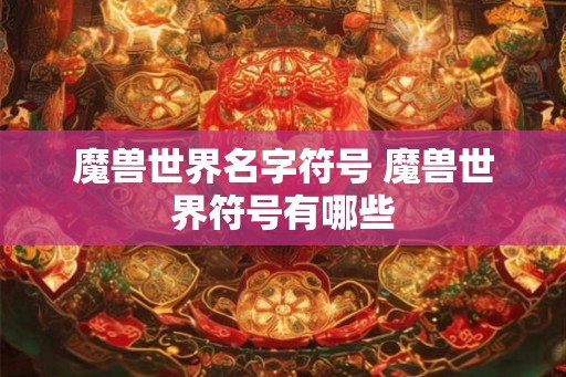魔兽世界名字符号 魔兽世界符号有哪些