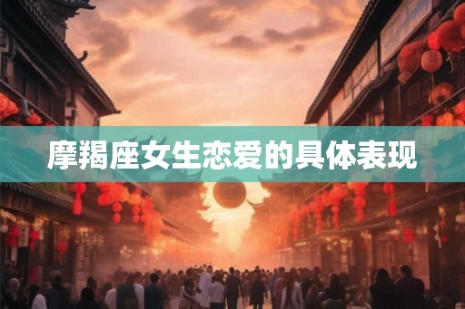 摩羯座女生恋爱的具体表现