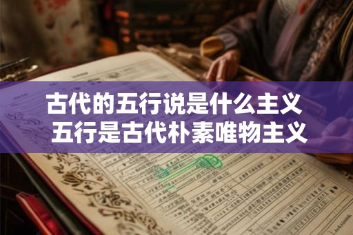 古代的五行说是什么主义  五行是古代朴素唯物主义吗