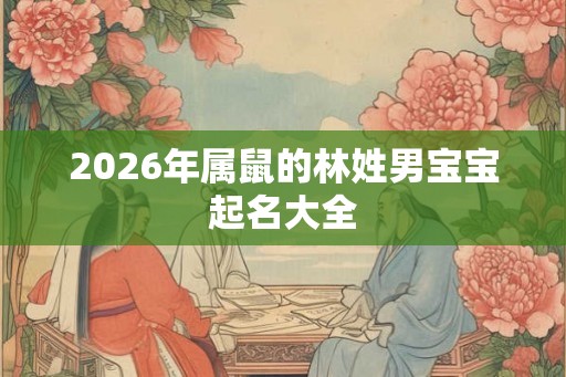 2026年属鼠的林姓男宝宝起名大全