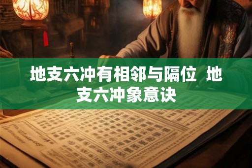 地支六冲有相邻与隔位  地支六冲象意诀