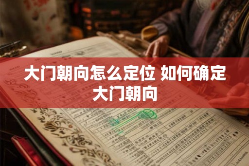 大门朝向怎么定位 如何确定大门朝向