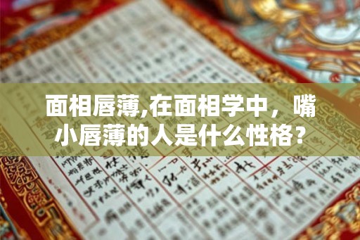 面相唇薄,在面相学中,嘴小唇薄的人是什么性格? 面相唇薄,在面相学中,嘴小唇薄的人是什么性格?
