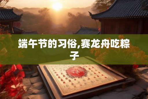 端午节的习俗,赛龙舟吃粽子 端午节的习俗,赛龙舟吃粽子