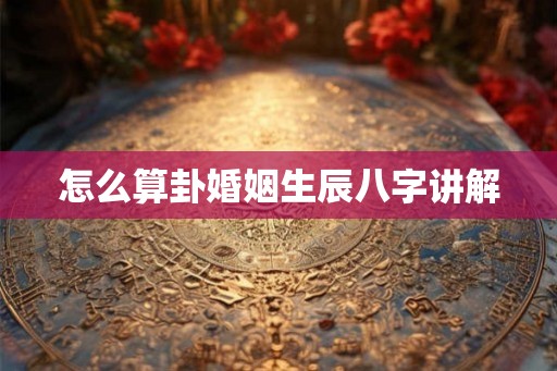 怎么算卦婚姻生辰八字讲解