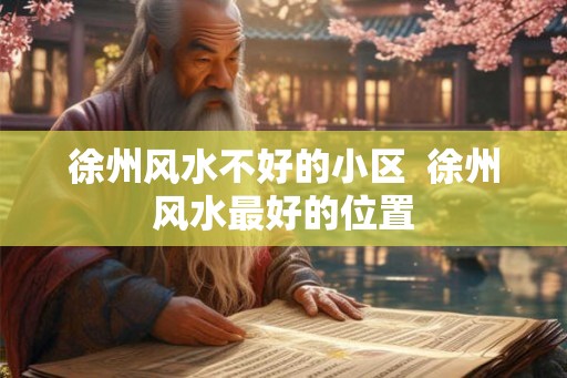 徐州风水不好的小区  徐州风水最好的位置