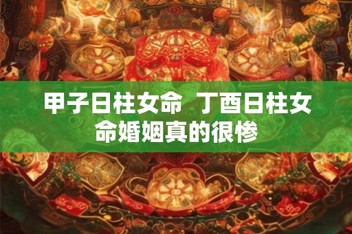 甲子日柱女命  丁酉日柱女命婚姻真的很惨