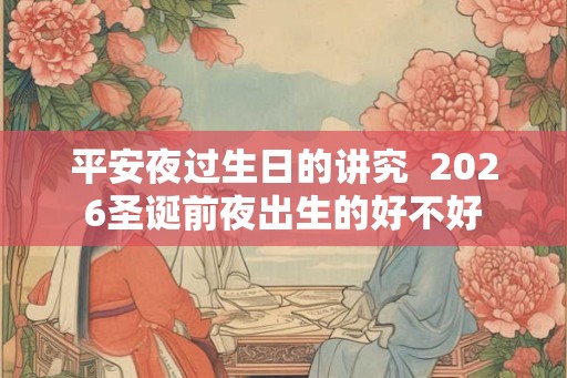 平安夜过生日的讲究  2026圣诞前夜出生的好不好