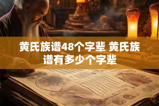 黄氏族谱48个字辈 黄氏族谱有多少个字辈