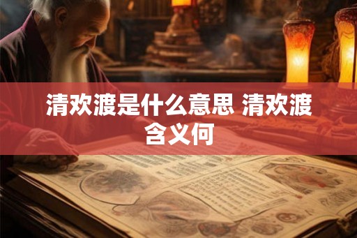 清欢渡是什么意思 清欢渡含义何