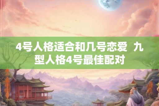 4号人格适合和几号恋爱  九型人格4号最佳配对