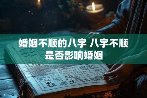 婚姻不顺的八字 八字不顺是否影响婚姻