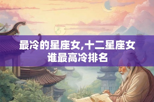 最冷的星座女,十二星座女谁最高冷排名